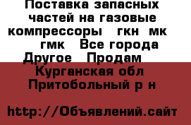 Поставка запасных частей на газовые компрессоры 10гкн, мк-8,10 гмк - Все города Другое » Продам   . Курганская обл.,Притобольный р-н